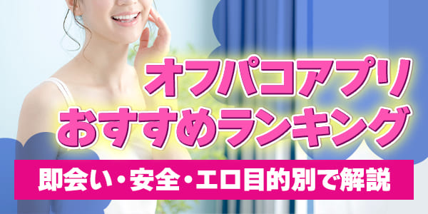 オフパコアプリおすすめランキング｜即会い・安全・エロ目的別で解説